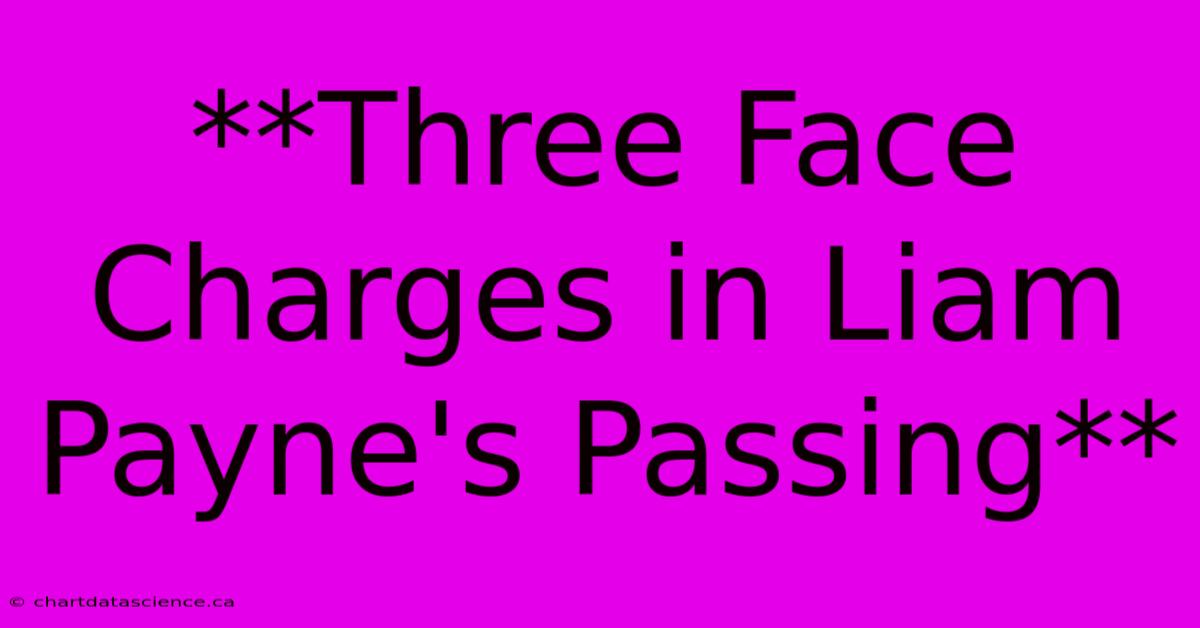 **Three Face Charges In Liam Payne's Passing** 