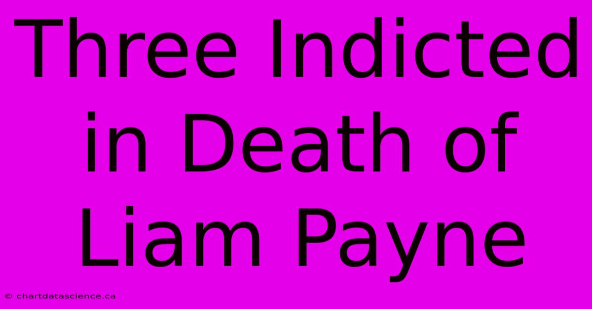 Three Indicted In Death Of Liam Payne 