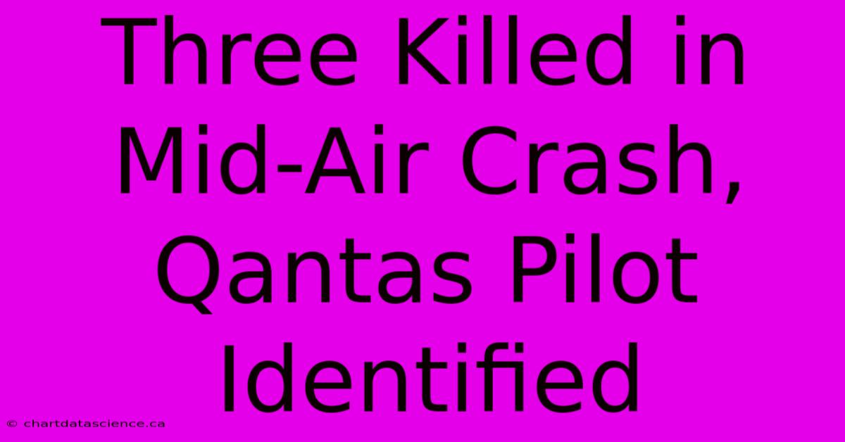 Three Killed In Mid-Air Crash, Qantas Pilot Identified 