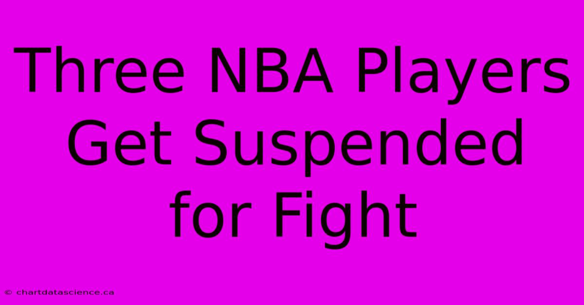 Three NBA Players Get Suspended For Fight