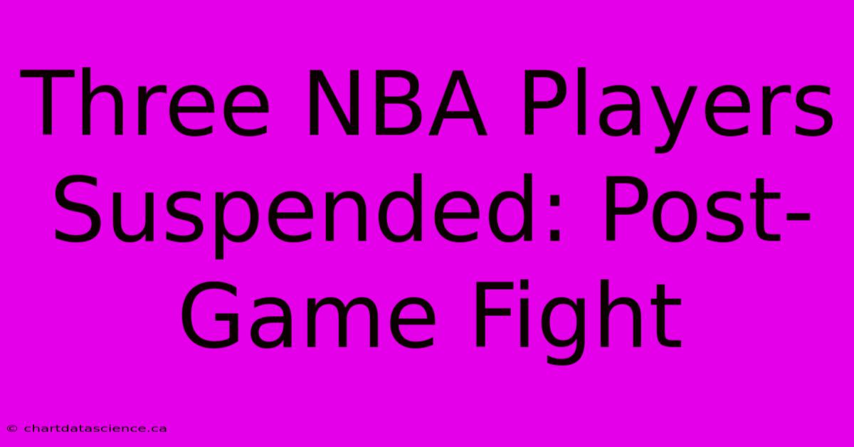 Three NBA Players Suspended: Post-Game Fight