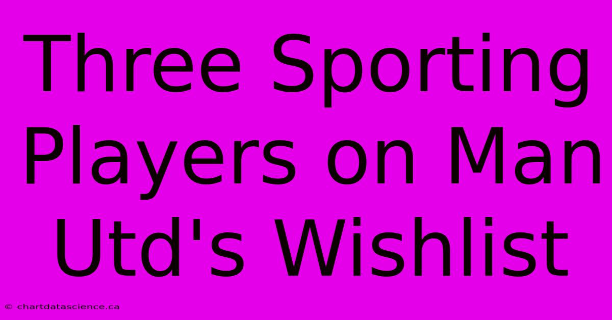 Three Sporting Players On Man Utd's Wishlist