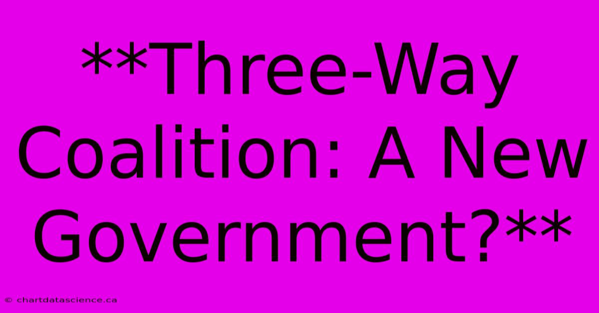 **Three-Way Coalition: A New Government?**