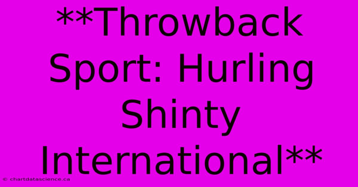 **Throwback Sport: Hurling Shinty International**