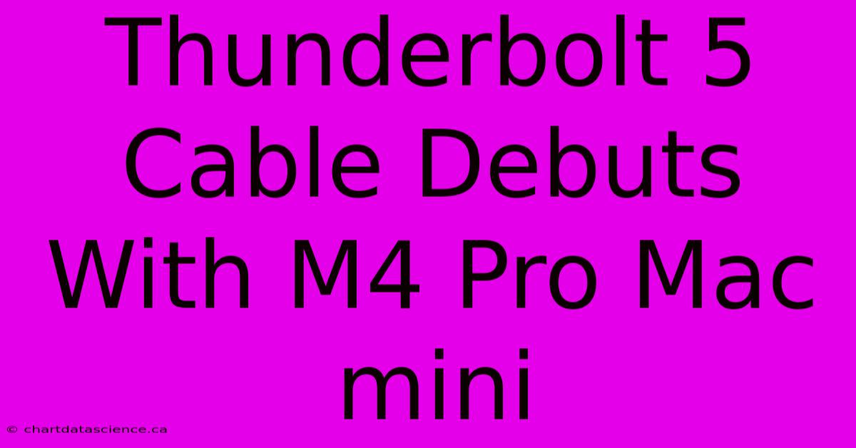 Thunderbolt 5 Cable Debuts With M4 Pro Mac Mini 