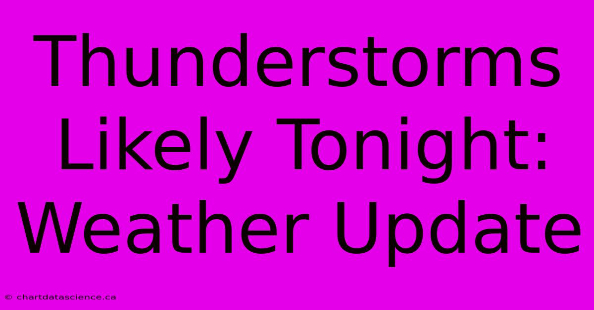 Thunderstorms Likely Tonight: Weather Update