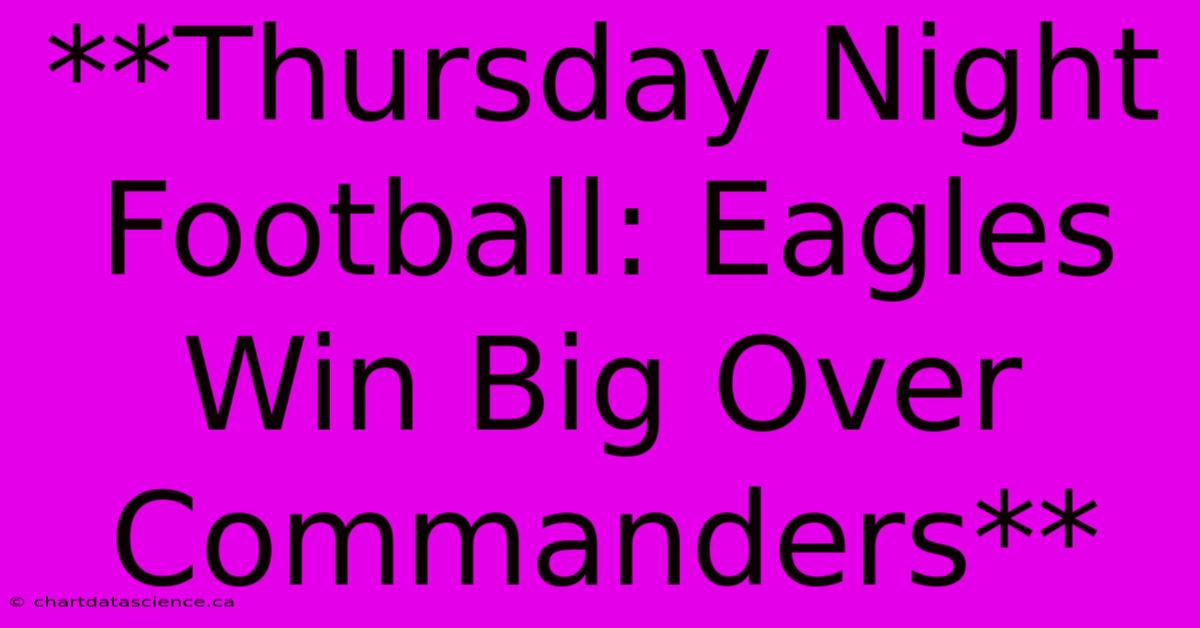 **Thursday Night Football: Eagles Win Big Over Commanders**