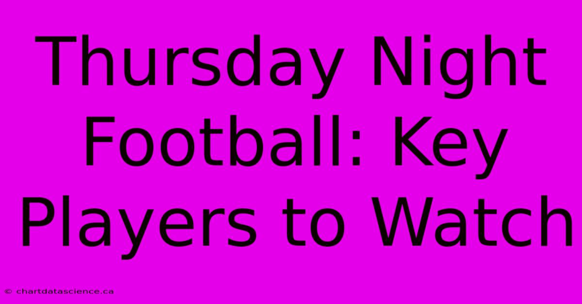 Thursday Night Football: Key Players To Watch