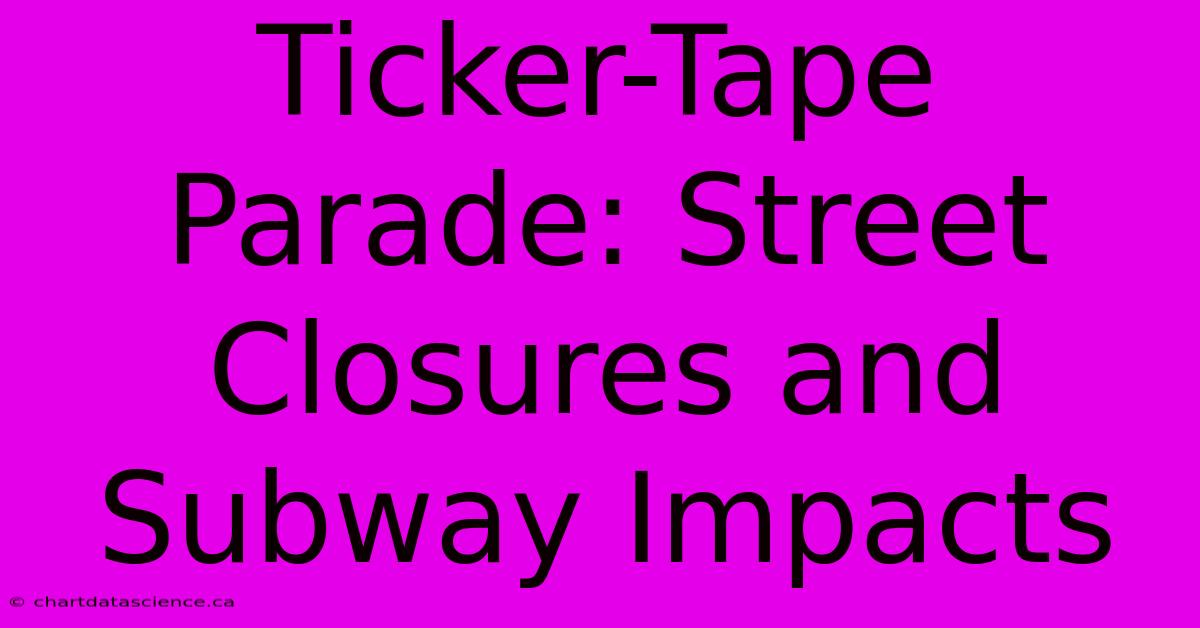 Ticker-Tape Parade: Street Closures And Subway Impacts