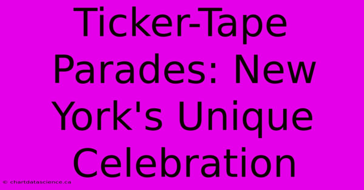 Ticker-Tape Parades: New York's Unique Celebration