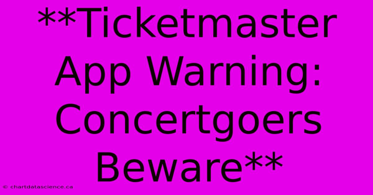 **Ticketmaster App Warning: Concertgoers Beware**