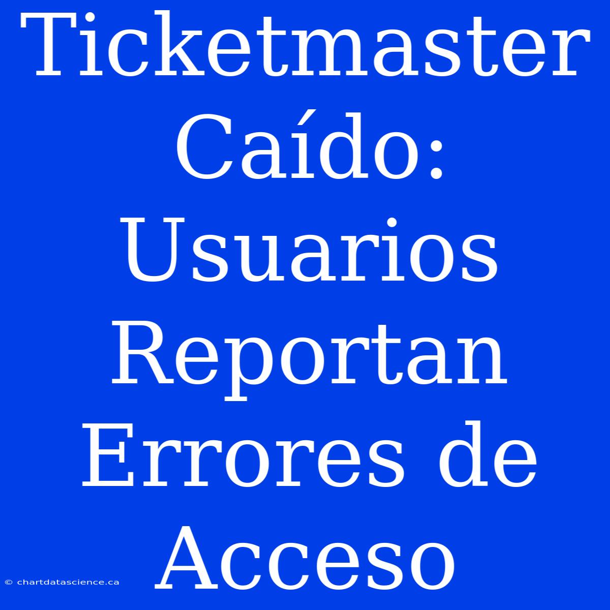 Ticketmaster Caído: Usuarios Reportan Errores De Acceso