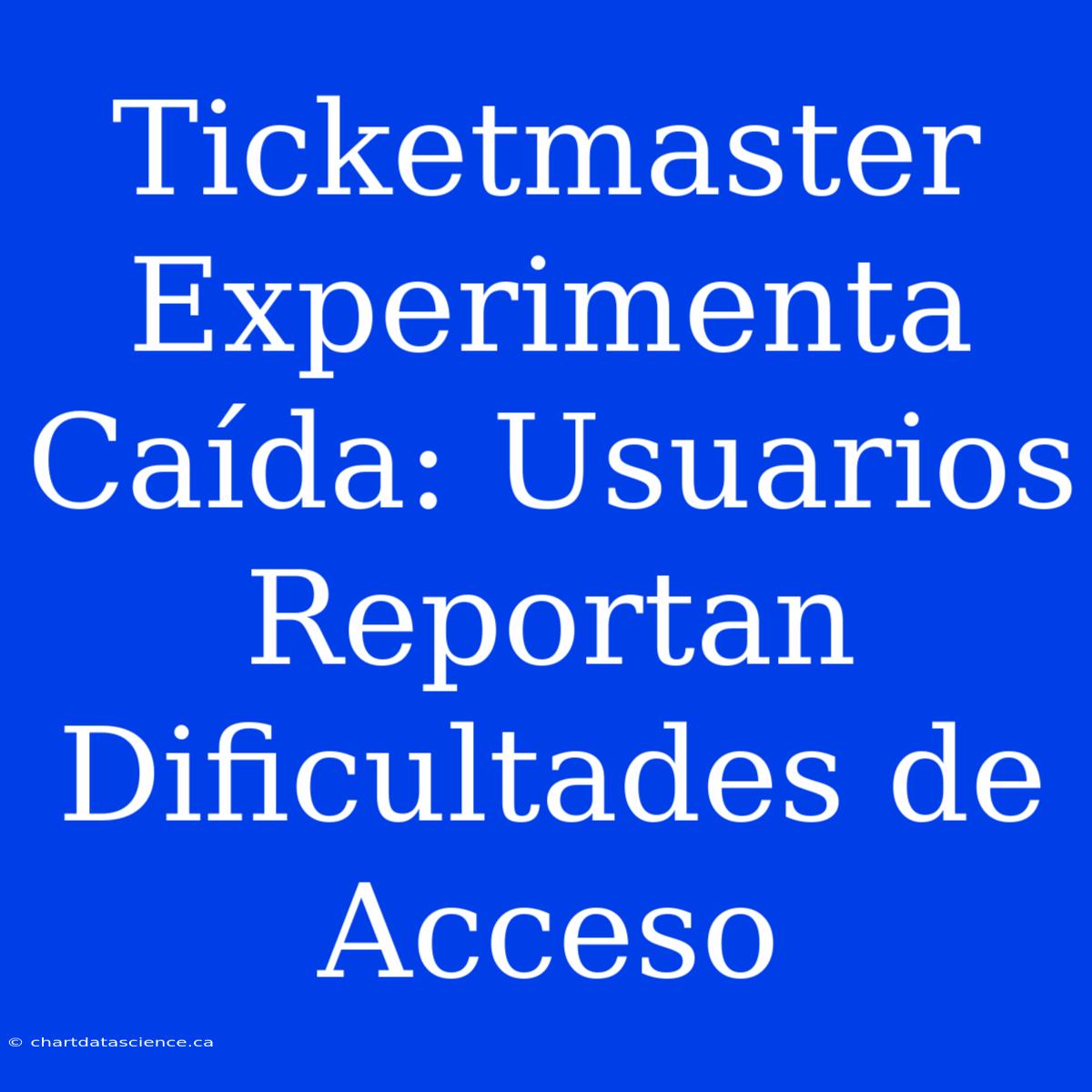 Ticketmaster Experimenta Caída: Usuarios Reportan Dificultades De Acceso