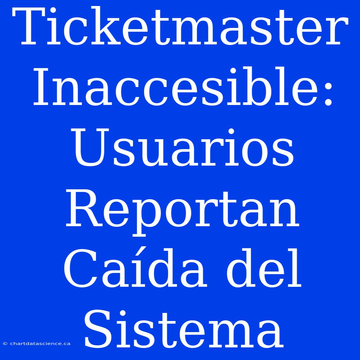 Ticketmaster Inaccesible: Usuarios Reportan Caída Del Sistema