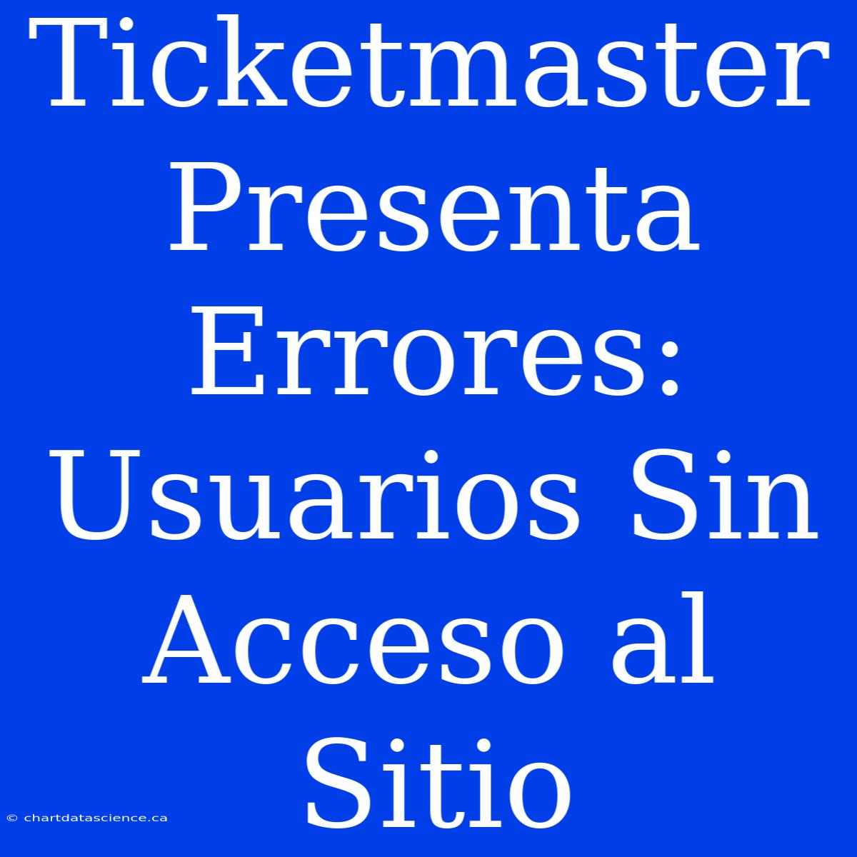 Ticketmaster Presenta Errores: Usuarios Sin Acceso Al Sitio