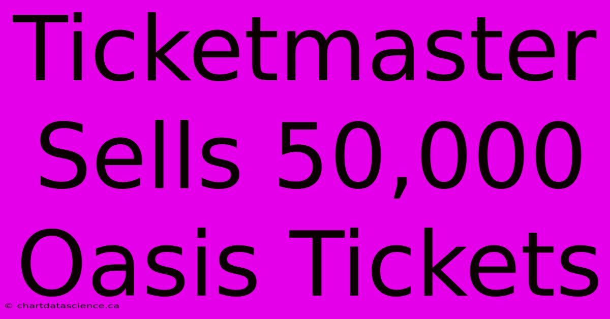 Ticketmaster Sells 50,000 Oasis Tickets 