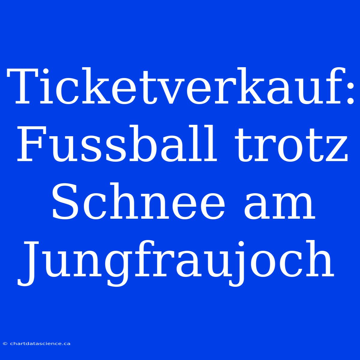 Ticketverkauf: Fussball Trotz Schnee Am Jungfraujoch