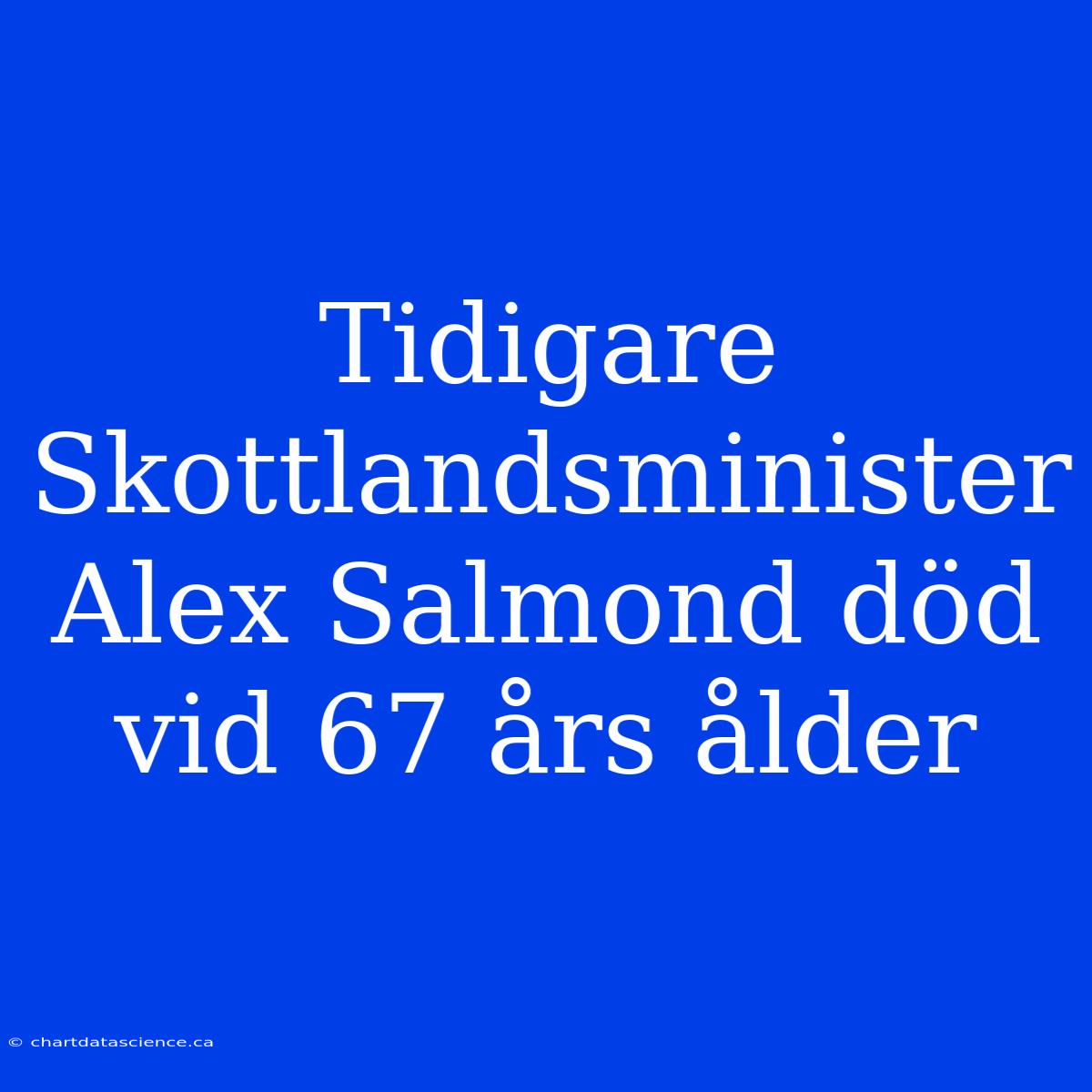 Tidigare Skottlandsminister Alex Salmond Död Vid 67 Års Ålder