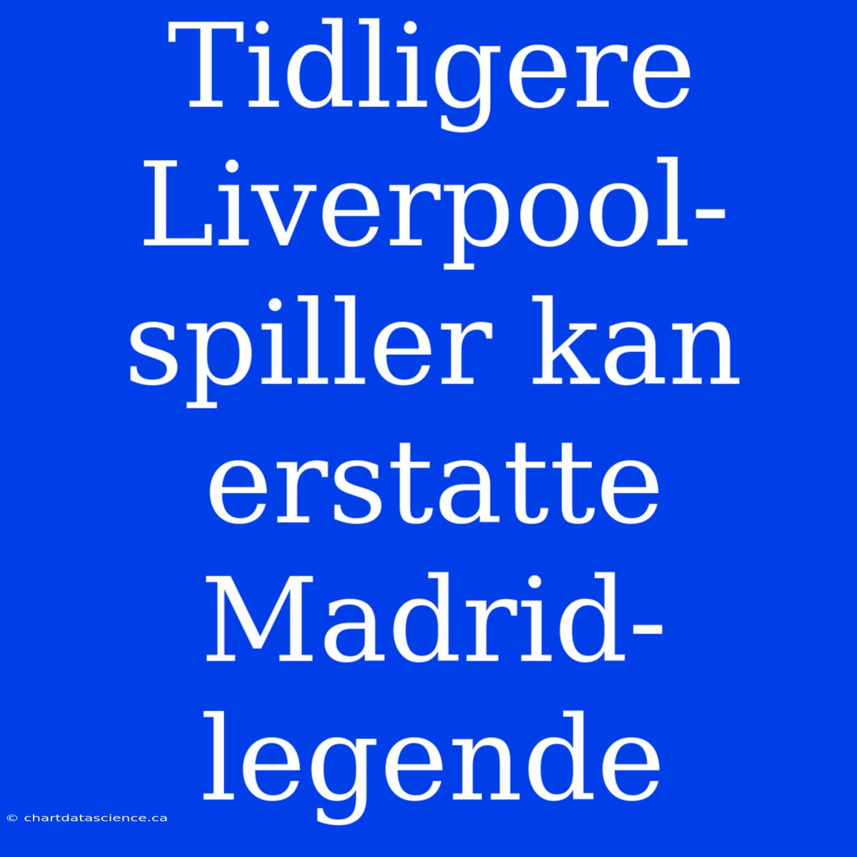 Tidligere Liverpool-spiller Kan Erstatte Madrid-legende