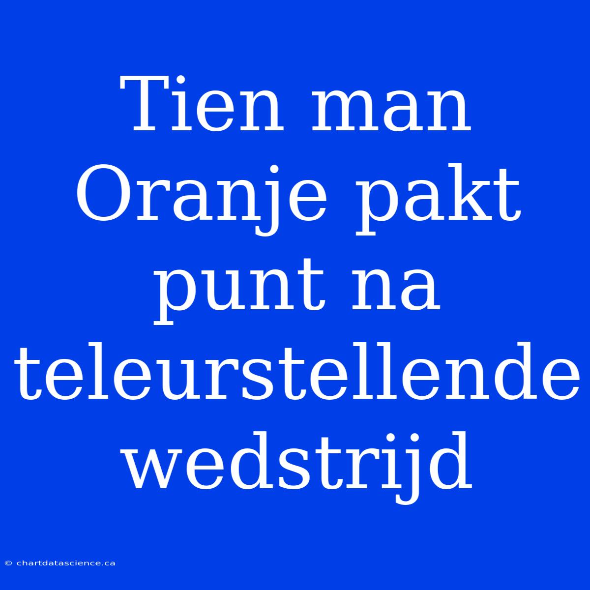 Tien Man Oranje Pakt Punt Na Teleurstellende Wedstrijd