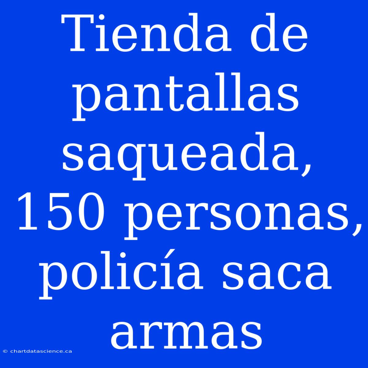 Tienda De Pantallas Saqueada, 150 Personas, Policía Saca Armas