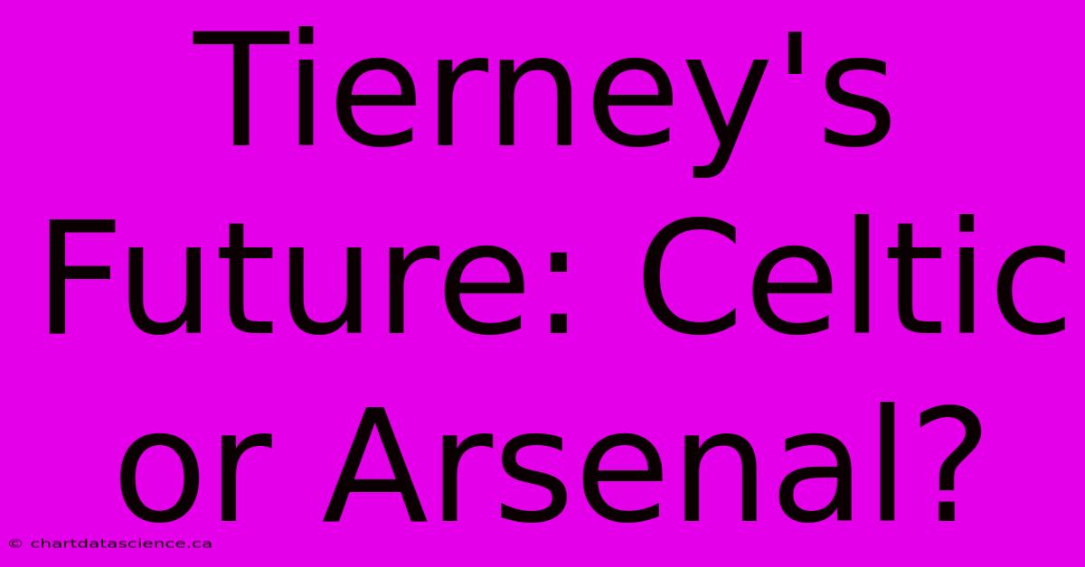 Tierney's Future: Celtic Or Arsenal?