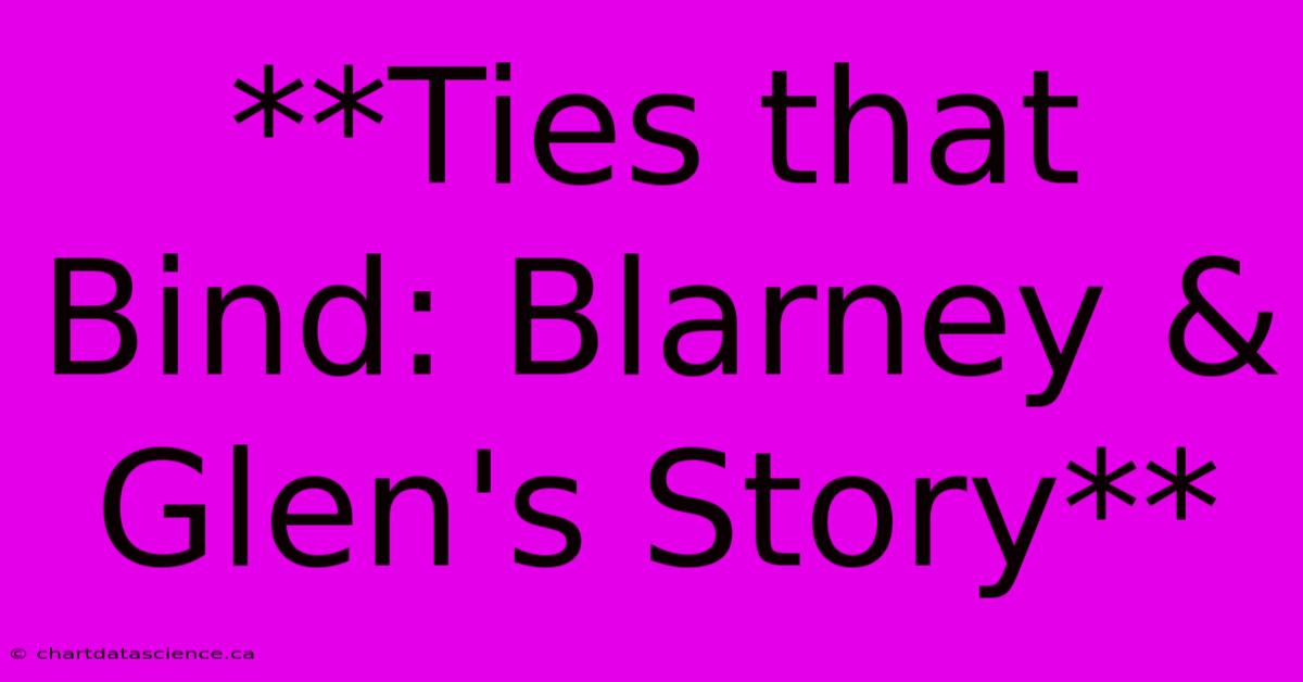 **Ties That Bind: Blarney & Glen's Story**