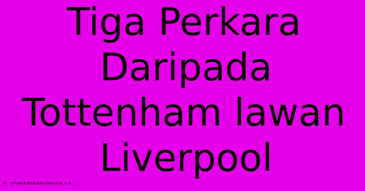 Tiga Perkara Daripada Tottenham Lawan Liverpool