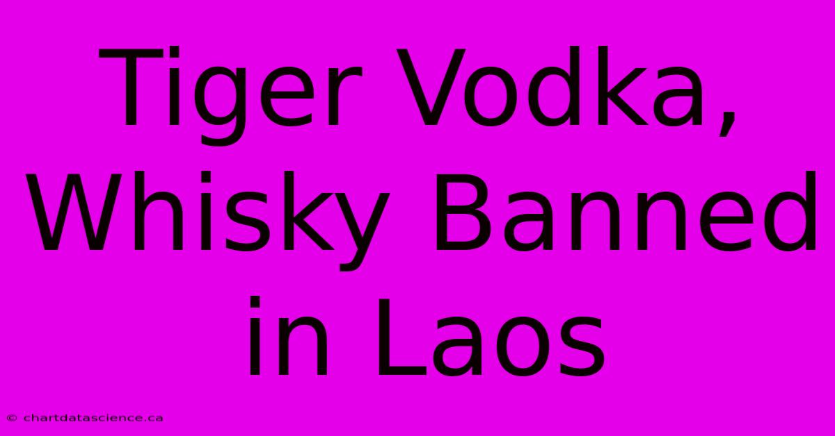 Tiger Vodka, Whisky Banned In Laos