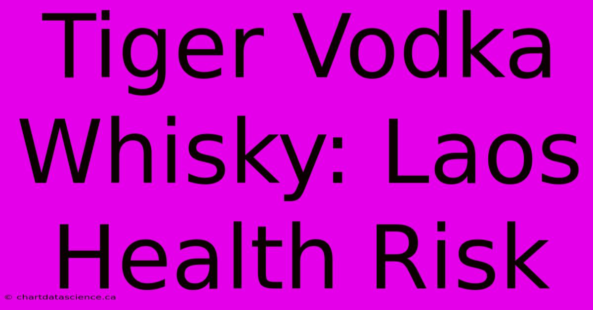 Tiger Vodka Whisky: Laos Health Risk