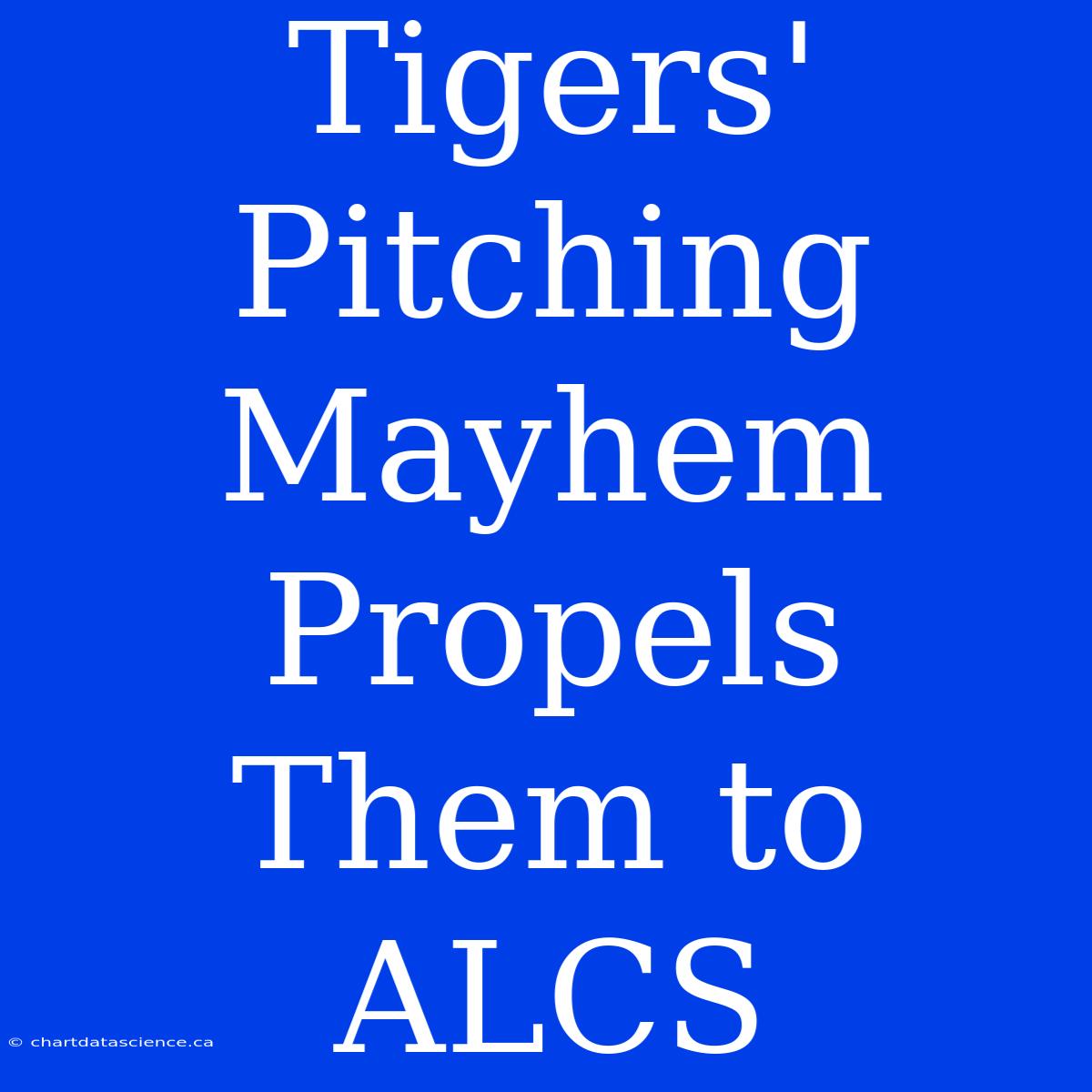 Tigers' Pitching Mayhem Propels Them To ALCS