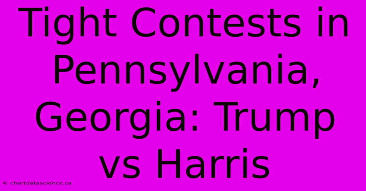 Tight Contests In Pennsylvania, Georgia: Trump Vs Harris