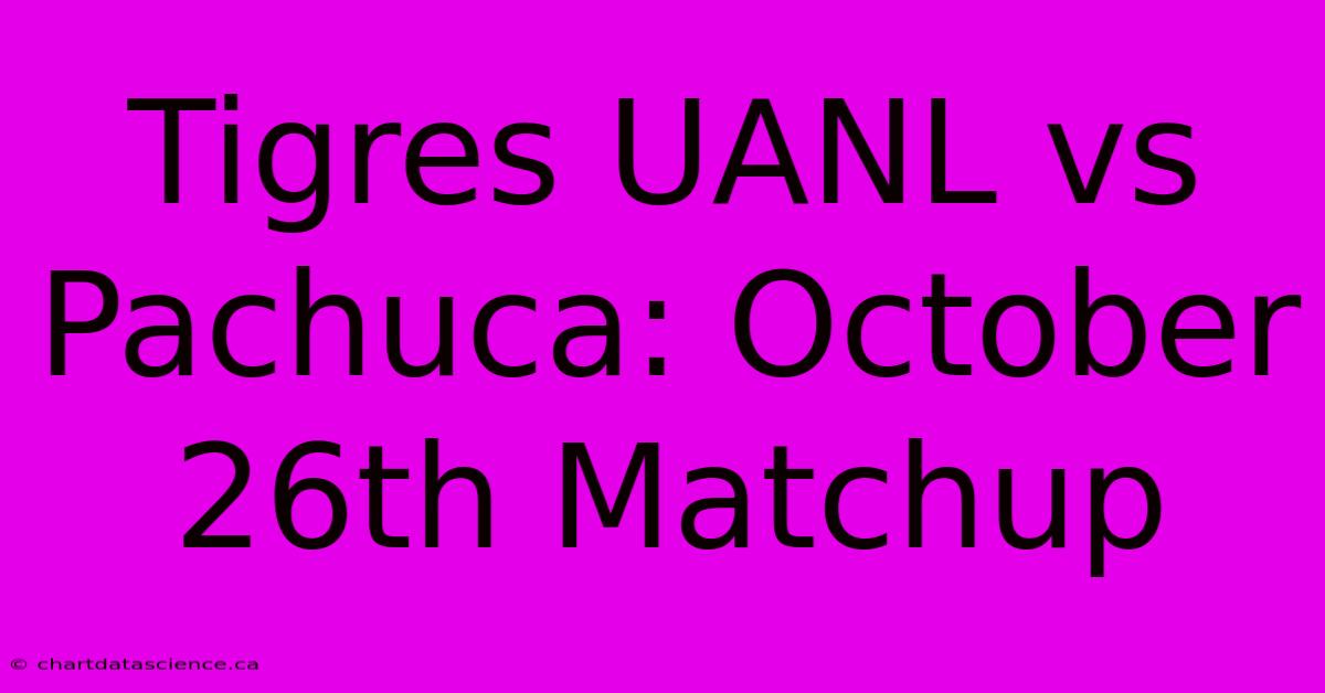 Tigres UANL Vs Pachuca: October 26th Matchup