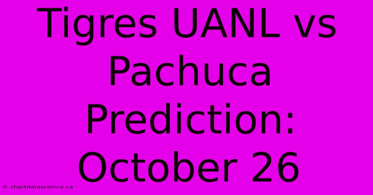 Tigres UANL Vs Pachuca Prediction: October 26