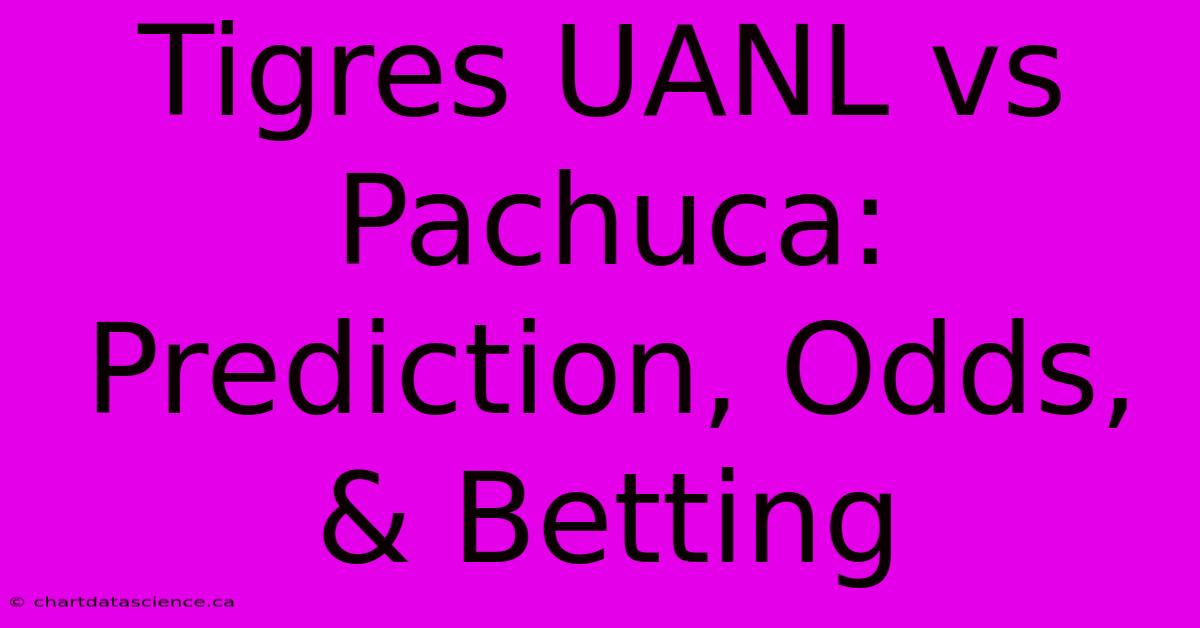 Tigres UANL Vs Pachuca: Prediction, Odds, & Betting 