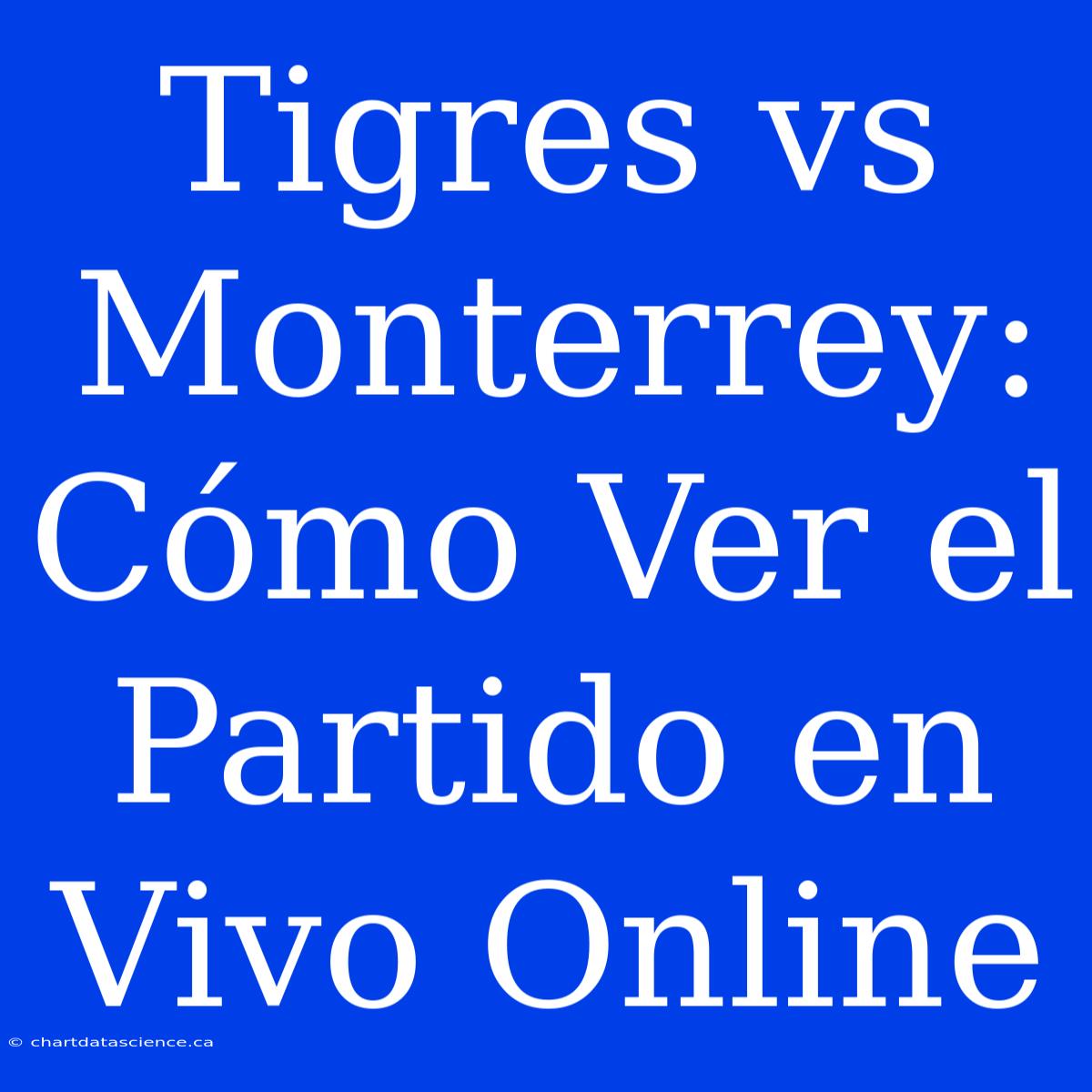 Tigres Vs Monterrey: Cómo Ver El Partido En Vivo Online