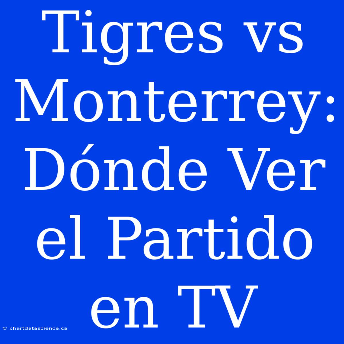 Tigres Vs Monterrey: Dónde Ver El Partido En TV