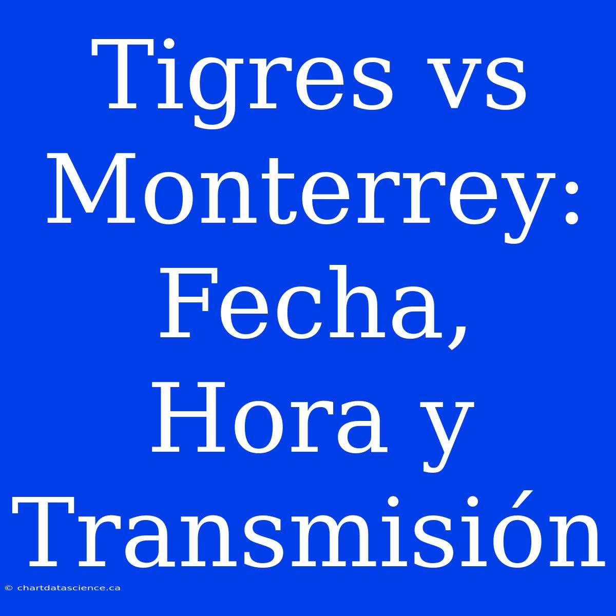 Tigres Vs Monterrey: Fecha, Hora Y Transmisión