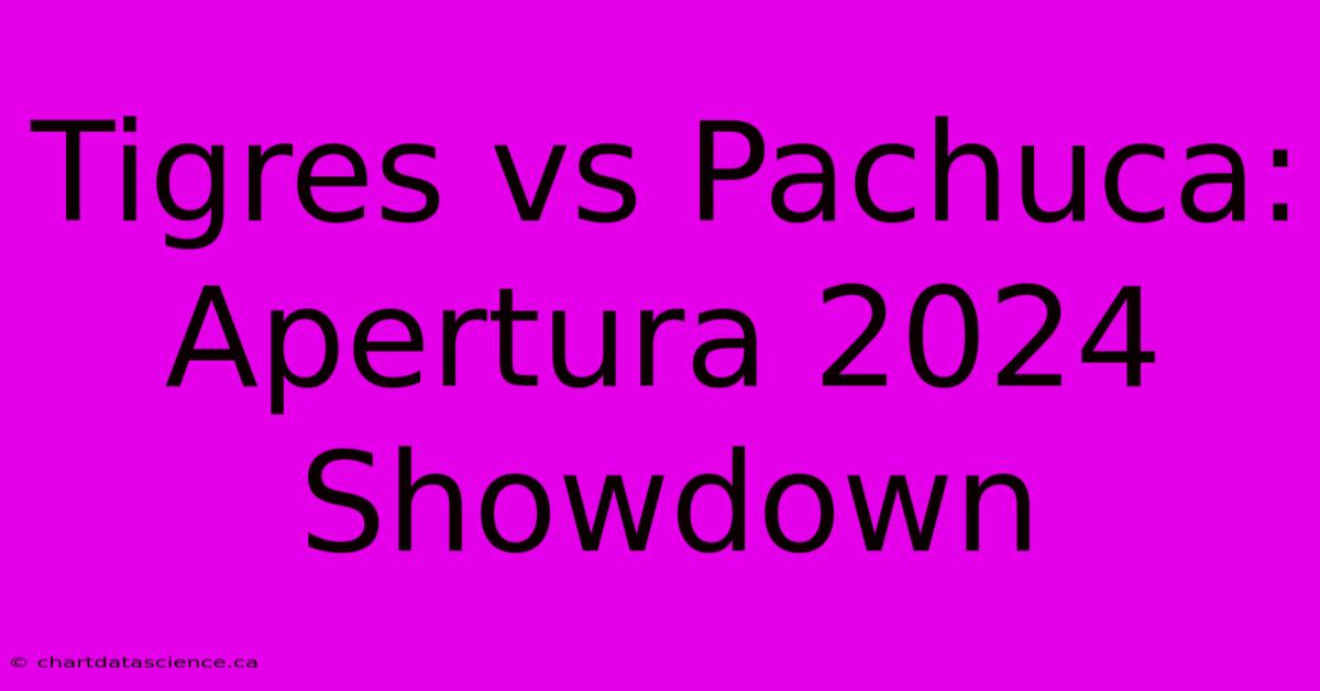 Tigres Vs Pachuca: Apertura 2024 Showdown 