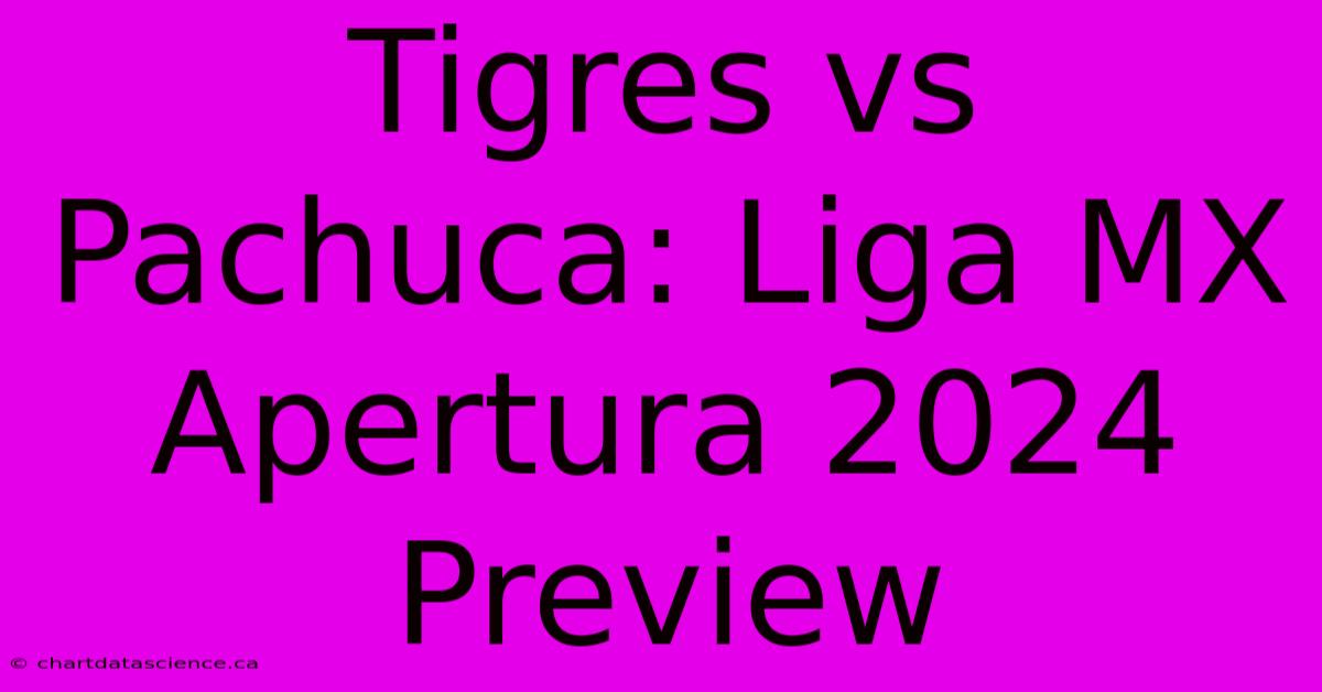 Tigres Vs Pachuca: Liga MX Apertura 2024 Preview