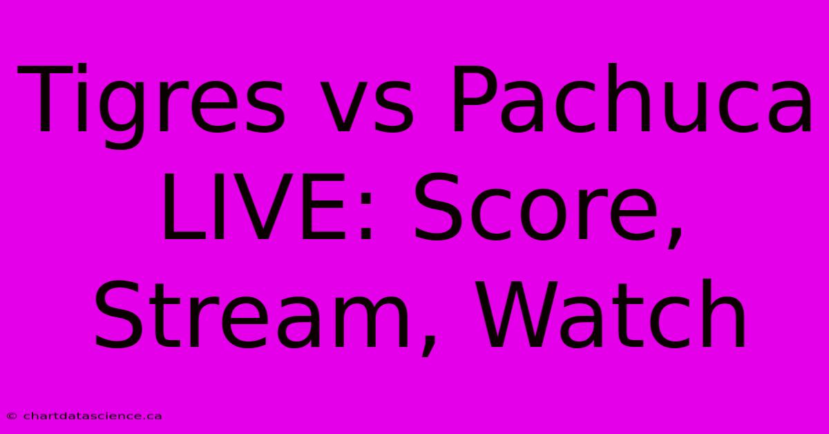 Tigres Vs Pachuca LIVE: Score, Stream, Watch