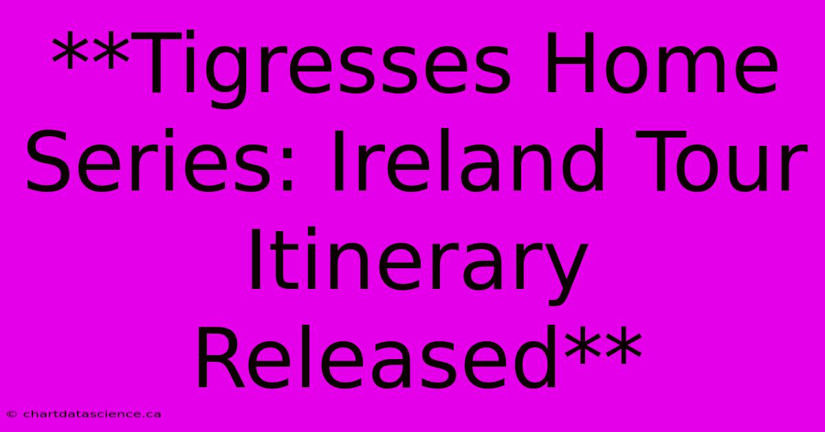 **Tigresses Home Series: Ireland Tour Itinerary Released**