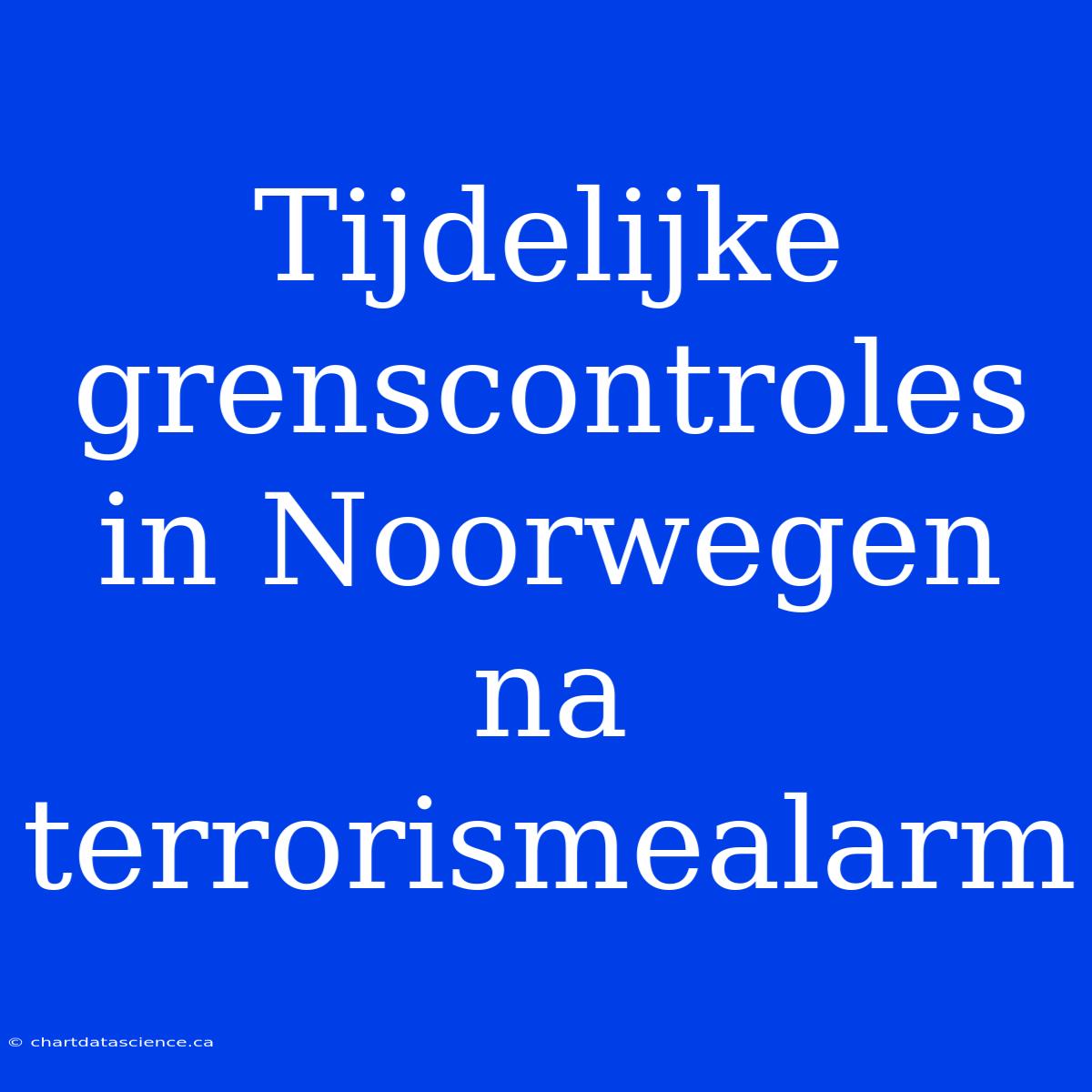 Tijdelijke Grenscontroles In Noorwegen Na Terrorismealarm