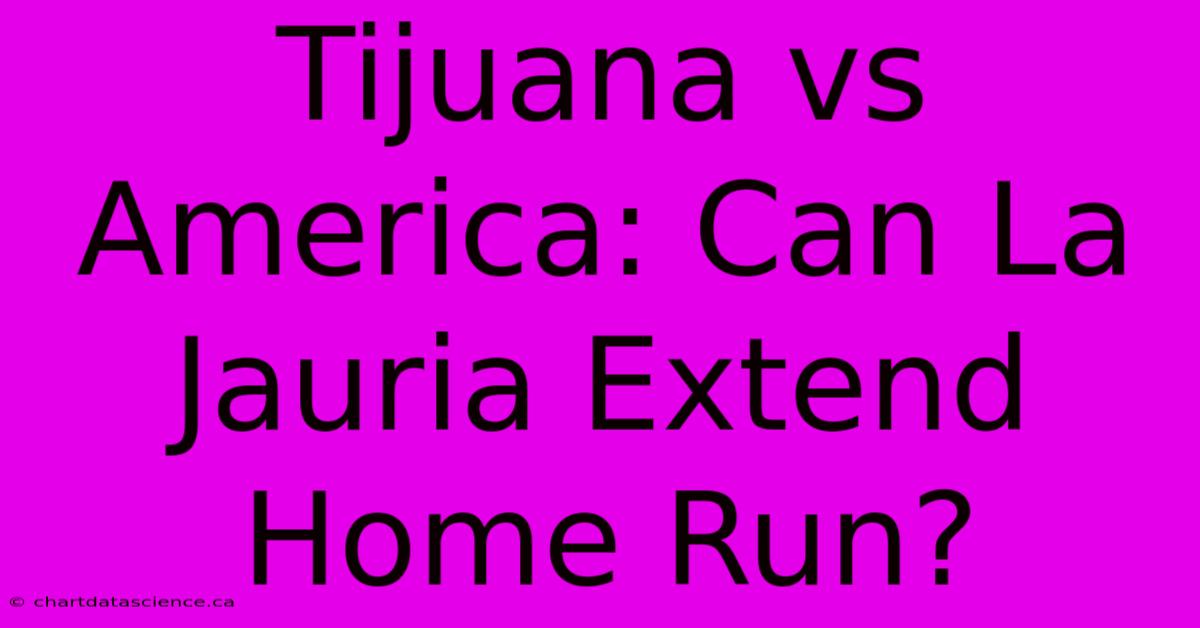 Tijuana Vs America: Can La Jauria Extend Home Run?