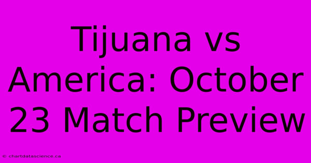 Tijuana Vs America: October 23 Match Preview