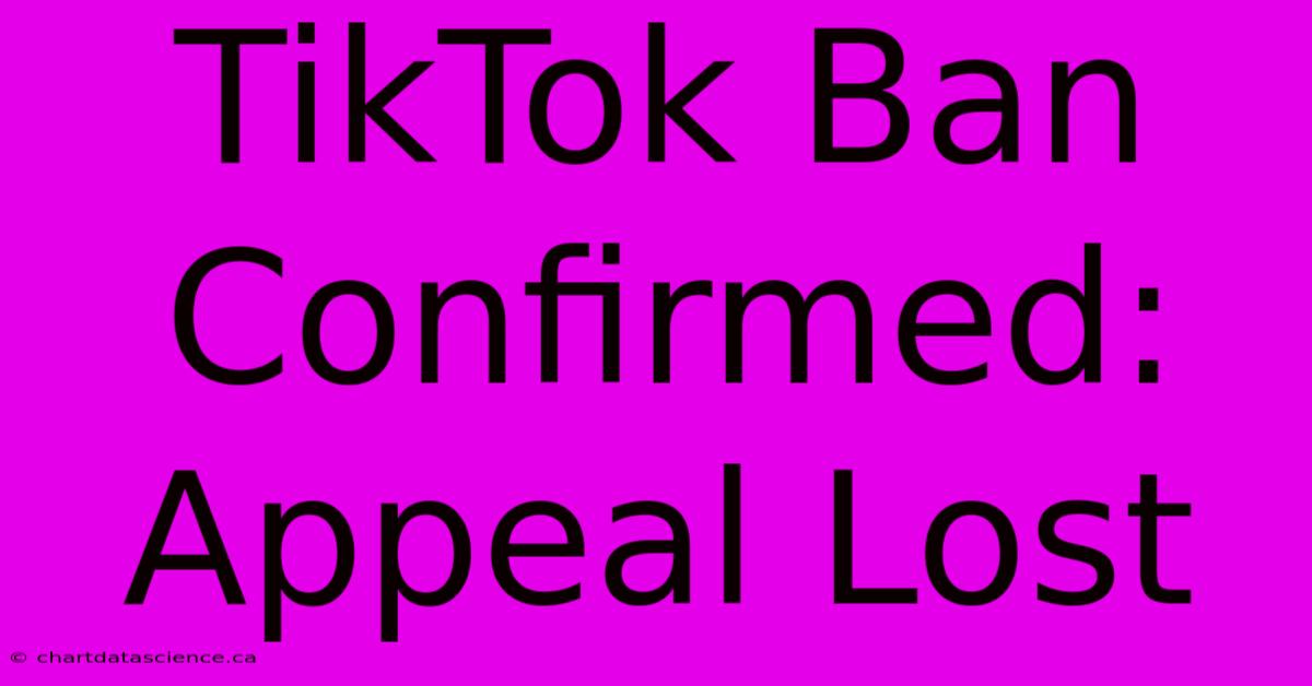 TikTok Ban Confirmed: Appeal Lost