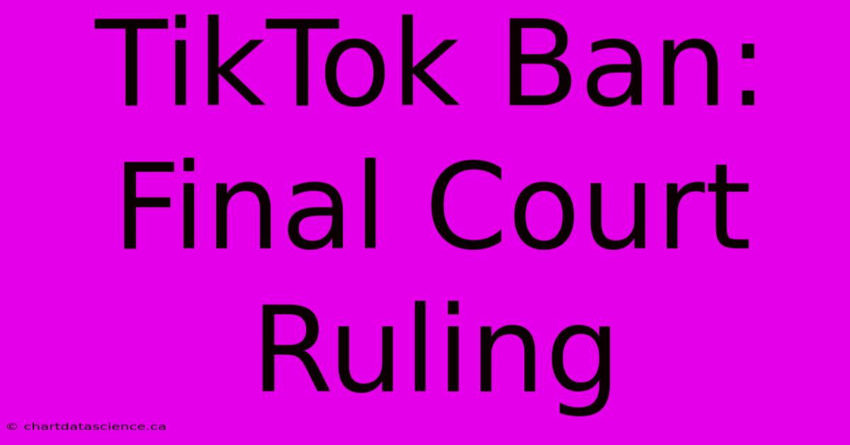 TikTok Ban: Final Court Ruling