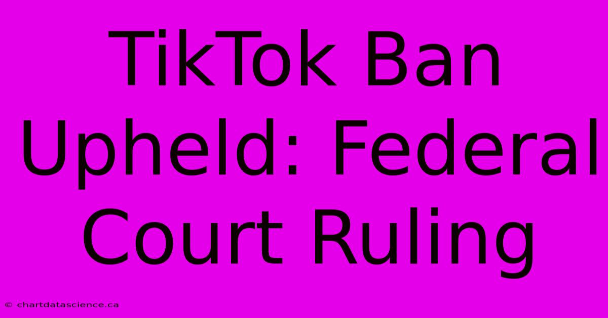 TikTok Ban Upheld: Federal Court Ruling