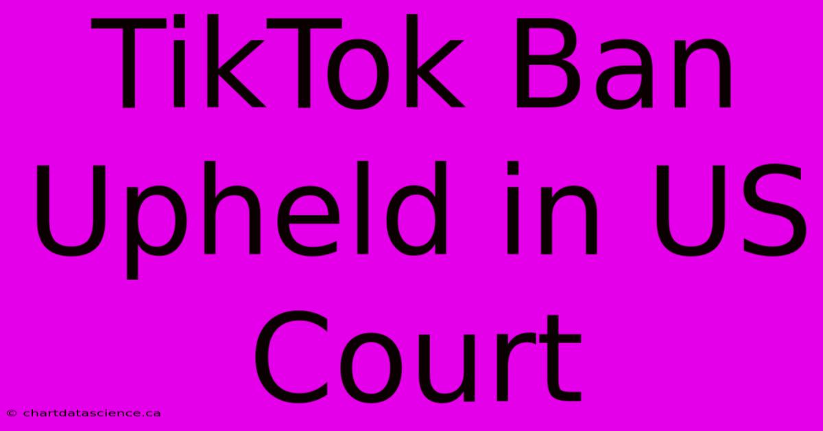 TikTok Ban Upheld In US Court