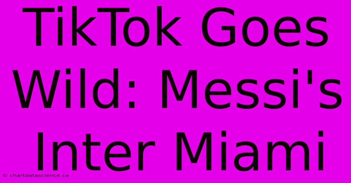 TikTok Goes Wild: Messi's Inter Miami